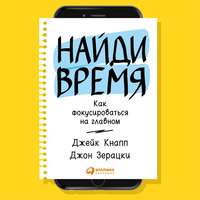 Джейк Кнапп. Найди время. Как фокусироваться на Главном