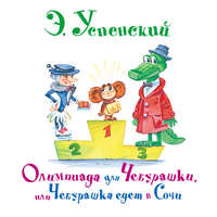 Эдуард Успенский. Олимпиада для Чебурашки, или Чебурашка едет в Сочи