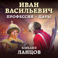 Михаил Ланцов. Иван Васильевич. Профессия – царь!
