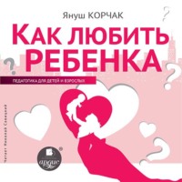 Януш Корчак. Как любить ребенка