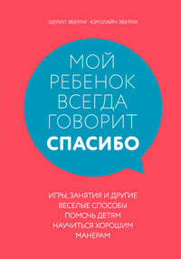 Мой ребенок всегда говорит «спасибо». Игры, занятия и другие веселые способы помочь детям научиться хорошим манерам