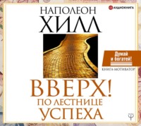 Наполеон Хилл. Вверх! По лестнице успеха. Книга-мотиватор