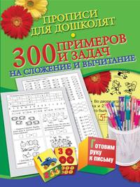Прописи для дошколят. 300 примеров и задач на сложение и вычитание