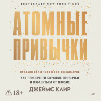 Джеймс Клир. Атомные привычки. Как приобрести хорошие привычки и избавиться от плохих