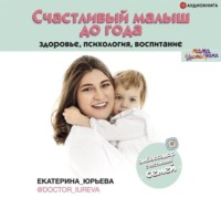 Екатерина Юрьева. Счастливый малыш до года: здоровье, психология, воспитание