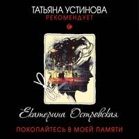 Екатерина Островская. Покопайтесь в моей памяти