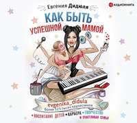 Евгения Дидюля. Как быть успешной мамой: воспитание детей, карьера, творчество и счастливая семья