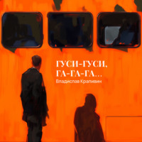 Владислав Крапивин. Гуси-гуси, га-га-га…