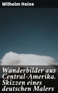 Wanderbilder aus Central-Amerika. Skizzen eines deutschen Malers