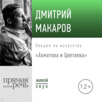 Дмитрий Макаров. Лекция «Ахматова и Цветаева»