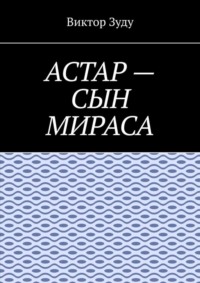 Астар – сын Мираса. Кто ты, Астар?