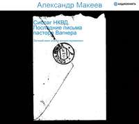 Александр Макеев. Сиблаг НКВД. Последние письма пастора Вагнера. Личный опыт поиска репрессированных