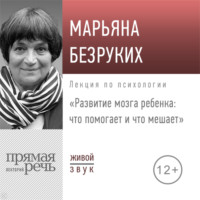 Марьяна Михайловна Безруких. Лекция «Развитие мозга ребенка. Что помогает и что мешает»