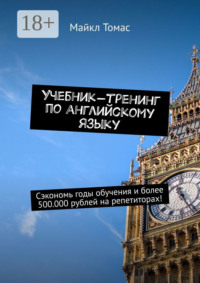 Учебник-тренинг по английскому языку. Сэкономь годы обучения и более 500.000 рублей на репетиторах!