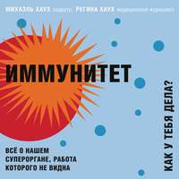 Михаэль Хаух. Иммунитет. Как у тебя дела? Всё о нашем органе, работа которого не видна