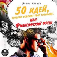 Денис Ануров. 50 идей, которые освежат твое сознание, или Философский фреш