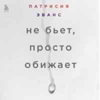 Патрисия Эванс. Не бьет, просто обижает. Как распознать абьюзера, остановить вербальную агрессию и выбраться из токсичных отношений