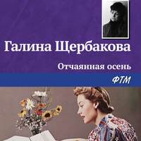 Галина Щербакова. Отчаянная осень
