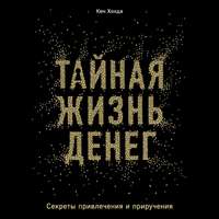 Кен Хонда. Тайная жизнь денег. Секреты привлечения и приручения