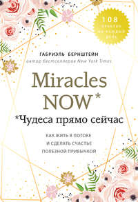 Miracles now. Чудеса прямо сейчас. Как жить в потоке и сделать счастье полезной привычкой