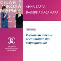 Анна Варга. Родители и дети: воспитание или выращивание