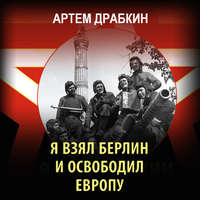 Артем Драбкин. Я взял Берлин и освободил Европу