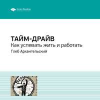 Smart Reading. Ключевые идеи книги: Тайм-драйв. Как успевать жить и работать. Глеб Архангельский