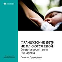 . Ключевые идеи книги: Французские дети не плюются едой. Секреты воспитания из Парижа. Памела Друкерман