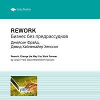 . Ключевые идеи книги: Rework. Бизнес без предрассудков. Джейсон Фрайд, Дэвид Хайнемайер Хенссон