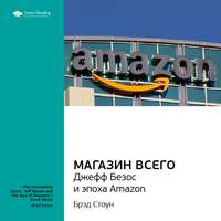 . Ключевые идеи книги: Магазин Всего: Джефф Безос и эпоха Amazon. Брэд Стоун
