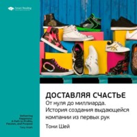 Smart Reading. Ключевые идеи книги: Доставляя счастье. От нуля до миллиарда: история создания выдающейся компании из первых рук. Тони Шей