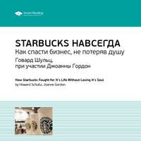 Smart Reading. Ключевые идеи книги: Starbucks навсегда. Как спасти бизнес, не потеряв душу. Говард Шульц, при участии Джоанны Гордон