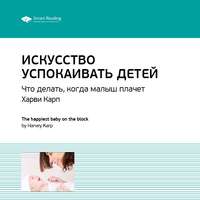 Smart Reading. Ключевые идеи книги: Искусство успокаивать детей. Что делать, когда малыш плачет. Харви Карп