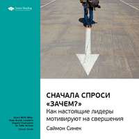 Smart Reading. Ключевые идеи книги: Сначала спроси «Зачем?». Как настоящие лидеры мотивируют на свершения. Саймон Синек