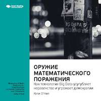 . Ключевые идеи книги: Оружие математического поражения: как технология Big Data усугубляет неравенство и угрожает демократии. Кэти О'Нил
