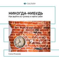 Smart Reading. Ключевые идеи книги: Никогда-нибудь. Как выйти из тупика и найти себя. Елена Резанова