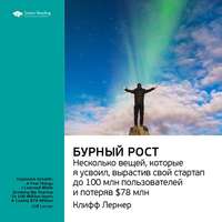 . Ключевые идеи книги: Бурный рост: несколько вещей, которые я усвоил, вырастив свой стартап до 100 млн пользователей и потеряв $78 млн. Клифф Лернер