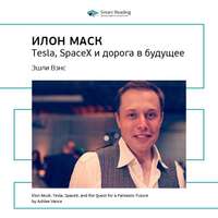 Smart Reading. Ключевые идеи книги: Илон Маск. Tesla, SpaceX и дорога в будущее. Эшли Вэнс