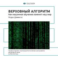 Smart Reading. Ключевые идеи книги: Верховный алгоритм. Как машинное обучение изменит наш мир. Педро Домингос