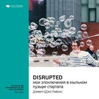 Smart Reading. Ключевые идеи книги: Disrupted: мои злоключения в мыльном пузыре стартапа. Дэн Лайонс