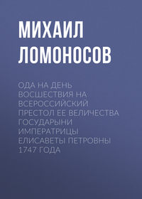 Михаил Ломоносов. Ода на день восшествия на всероссийский престол ее величества государыни императрицы Елисаветы Петровны 1747 года