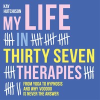 Kay Hutchison. My Life in Thirty Seven Therapies - From yoga to hypnosis and why voodoo is never the answer (Unabridged)
