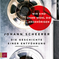 Johann Scheerer. Wir sind dann wohl die Angeh?rigen - Die Geschichte einer Entf?hrung