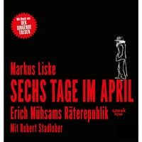 Markus Liske. Sechs Tage im April - Erich M?hsams R?terepublik (Ungek?rzt)