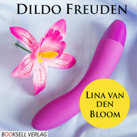 Lina van den Bloom. Dildo Freuden - Mehr Spass durch Spielzeug (Ungek?rzt)