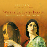 Ursula Koch. Wie eine Lilie unter Dornen - Begegnungen mit starken Frauen der Bibel (Ungek?rzt)