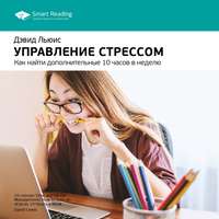 . Ключевые идеи книги: Управление стрессом. Как найти дополнительные 10 часов в неделю. Дэвид Льюис