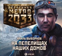 Наиль Эдуардович Выборнов. Метро 2033: На пепелищах наших домов