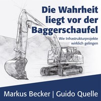 Markus Becker. Die Wahrheit liegt vor der Baggerschaufel - Wie Infrastrukturprojekte wirklich gelingen (Ungek?rzt)