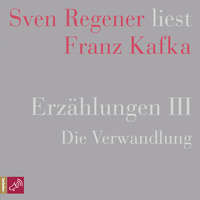 Franz Kafka. Erz?hlungen III - Die Verwandlung - Sven Regener liest Franz Kafka (Ungek?rzt)